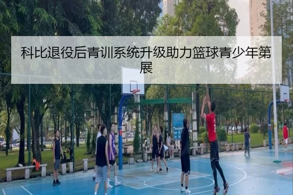 科比退役后青训系统升级助力篮球青少年第展