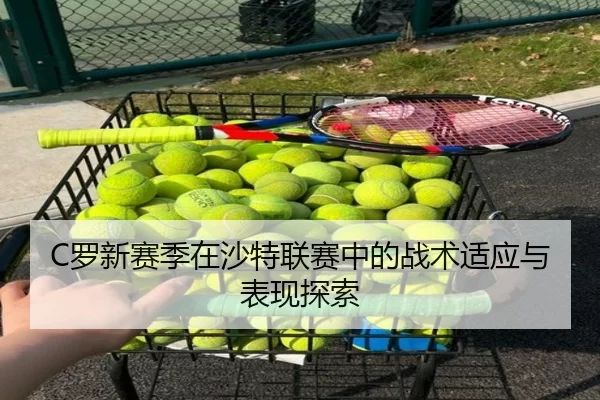 C罗新赛季在沙特联赛中的战术适应与表现探索