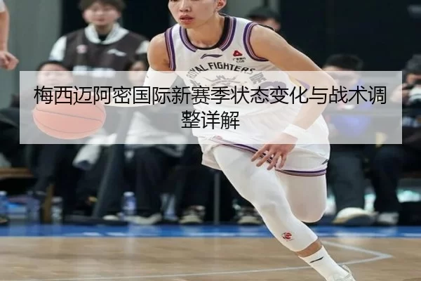梅西迈阿密国际新赛季状态变化与战术调整详解