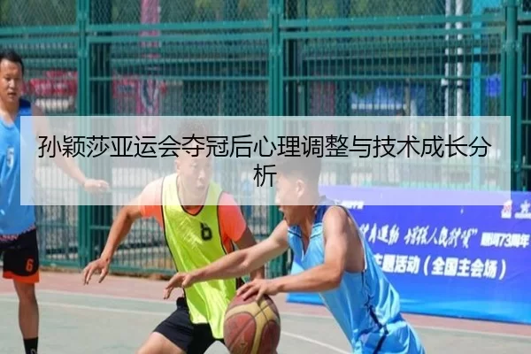 孙颖莎亚运会夺冠后心理调整与技术成长分析